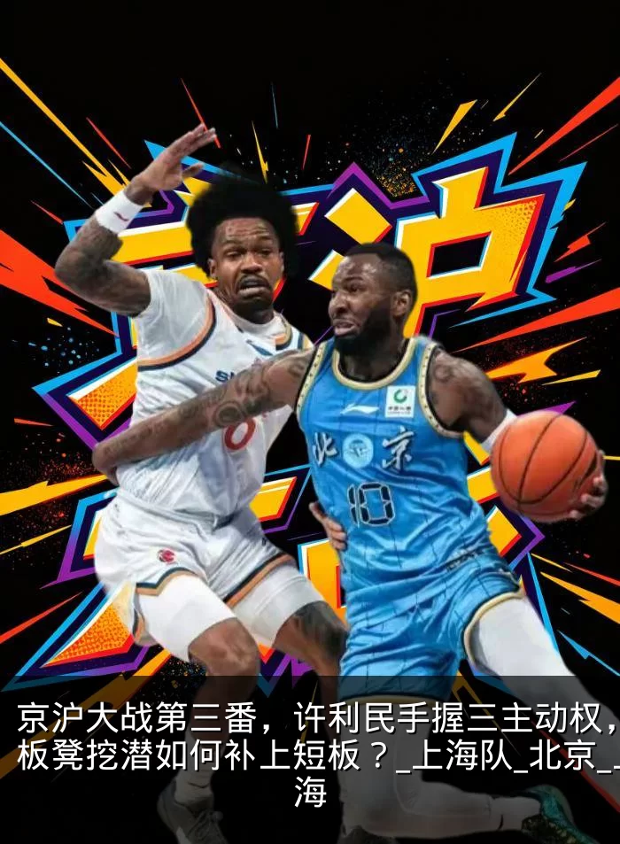 京沪大战第三番，许利民手握三主动权，卢伟板凳挖潜如何补上短板？_上海队_北京_上海